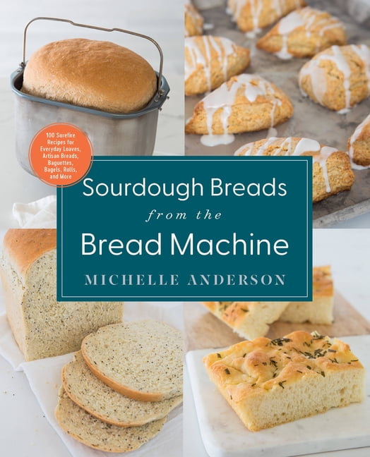 Sourdough Breads from the Bread Machine : 100 Surefire Recipes for Everyday Loaves, Artisan Breads, Baguettes, Bagels, Rolls, and More (Paperback)