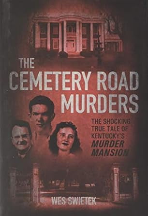 The Cemetery Road Murders: The Shocking True Tale of Kentucky's Murder Mansion -- Wes Swietek