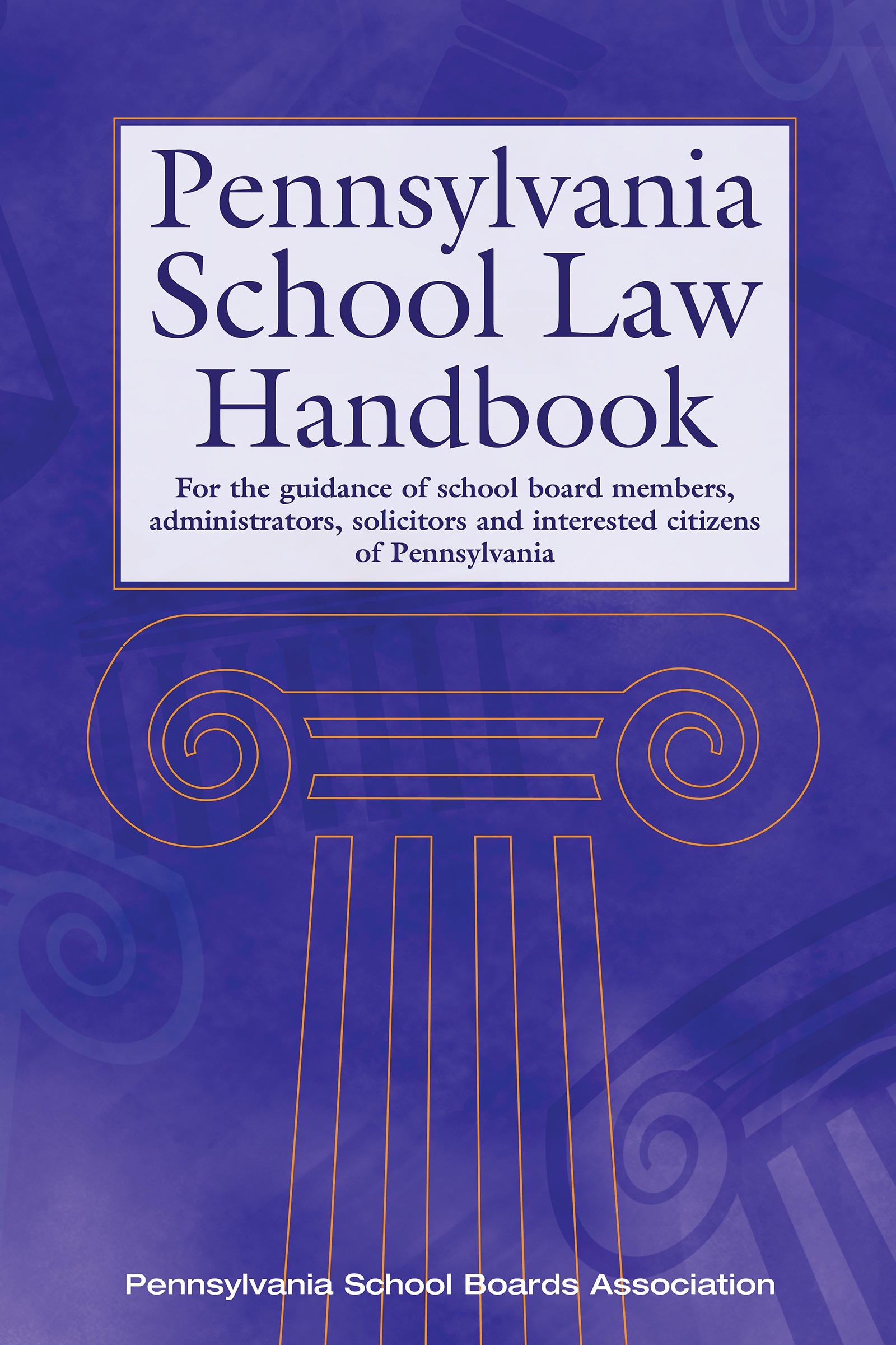 Pennsylvania School Law Handbook: For the guidance of school board members, administrators, solicitors and interested citizens of Pennsylvania